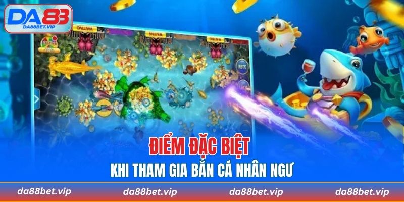 Điểm đặc biệt khi tham gia bắn cá nhân ngư