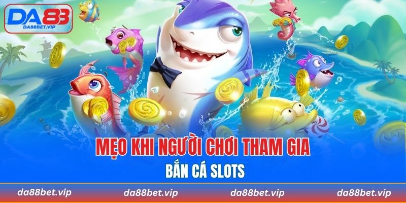 Mẹo khi người chơi tham gia bắn cá Slots