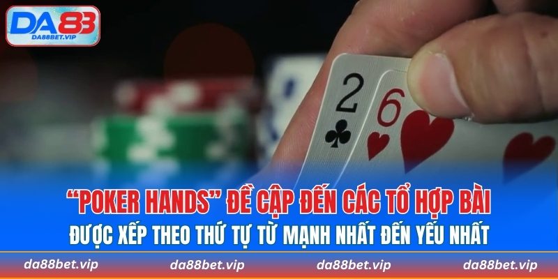 Poker Hands đề cập đến các tổ hợp bài được xếp theo thứ tự