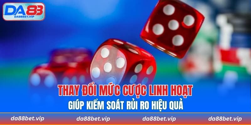 Thay đổi mức cược linh hoạt giúp kiểm soát rủi ro hiệu quả