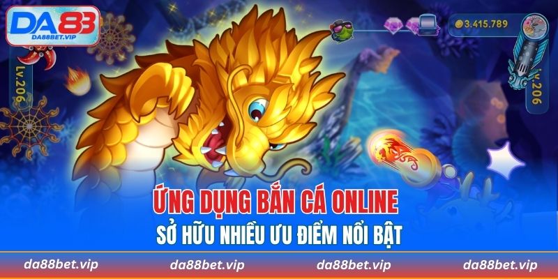 Ứng dụng bắn cá online sở hữu nhiều ưu điểm nổi bật