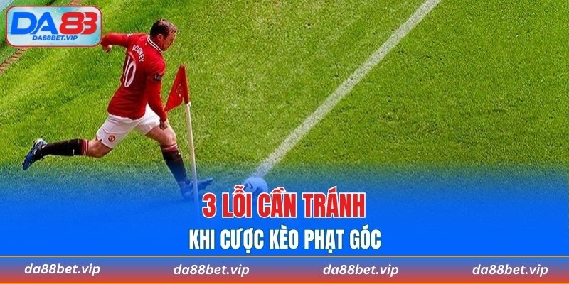 3 lỗi cần tránh khi cược kèo phạt góc