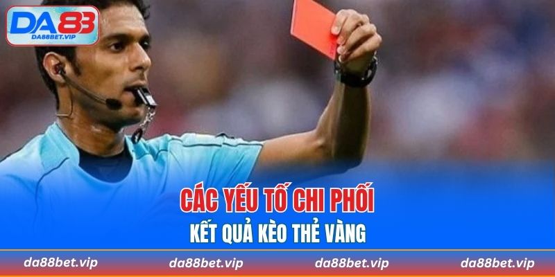 Các yếu tố chi phối kết quả kèo thẻ vàng