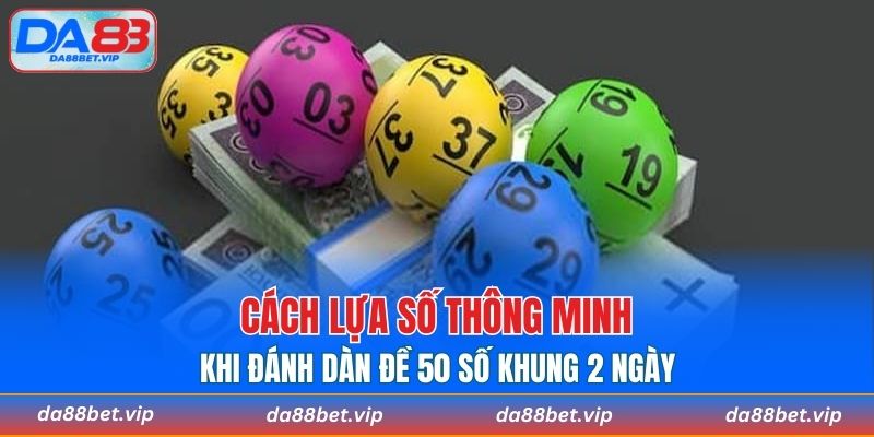 Cách lựa số thông minh khi đánh dàn đề 50 số khung 2 ngày