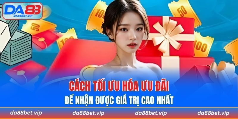 Cách tối ưu hóa ưu đãi để nhận được giá trị cao nhất