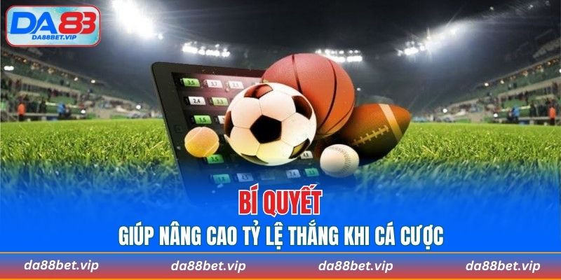 Chia sẻ bí quyết giúp bạn nâng cao tỷ lệ thắng khi cá cược