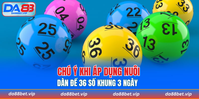 Chú ý khi áp dụng nuôi dàn đề 36 số khung 3 ngày