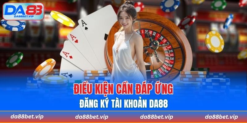 Điều kiện đáp ứng đăng ký nhà cái DA88 là gì?