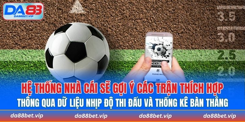 Hệ thống nhà cái sẽ gợi ý các trận thích hợp