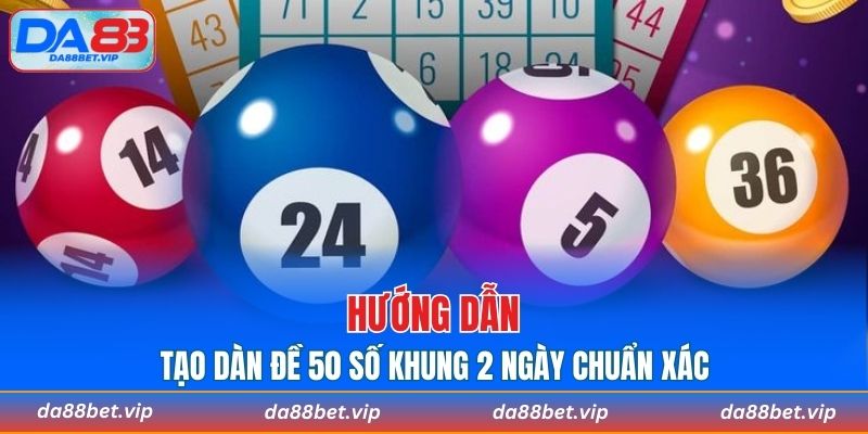 Hướng dẫn tạo dàn đề 50 số khung 2 ngày chuẩn xác