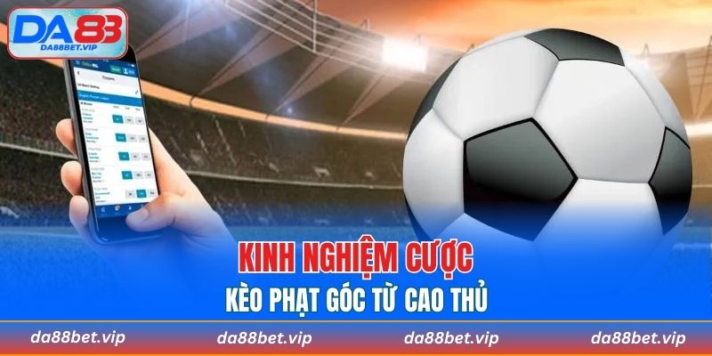 Kinh nghiệm cược kèo phạt góc từ cao thủ