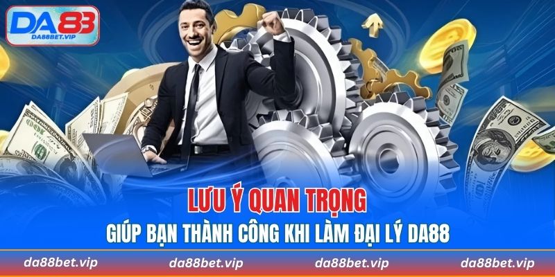 Lưu ý cần nắm rõ giúp bạn thành công khi làm đại lý DA88