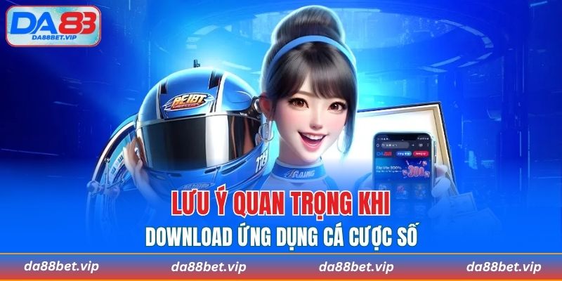Lưu ý không nên bỏ qua khi download app cá cược
