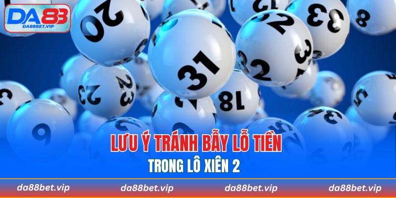 Lưu ý tránh bẫy lỗ tiền trong lô xiên 2