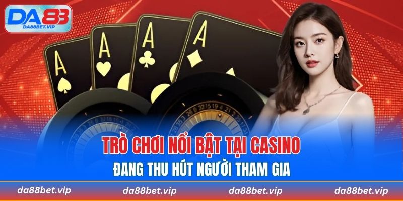 Một số trò chơi nổi bật tại casino đang thu hút người tham gia