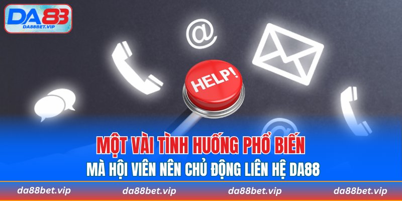 Một vài tình huống phổ biến mà hội viên nên chủ động liên hệ DA88