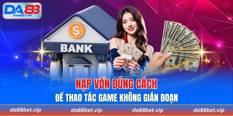 Nạp vốn đúng cách để thao tác game không gián đoạn