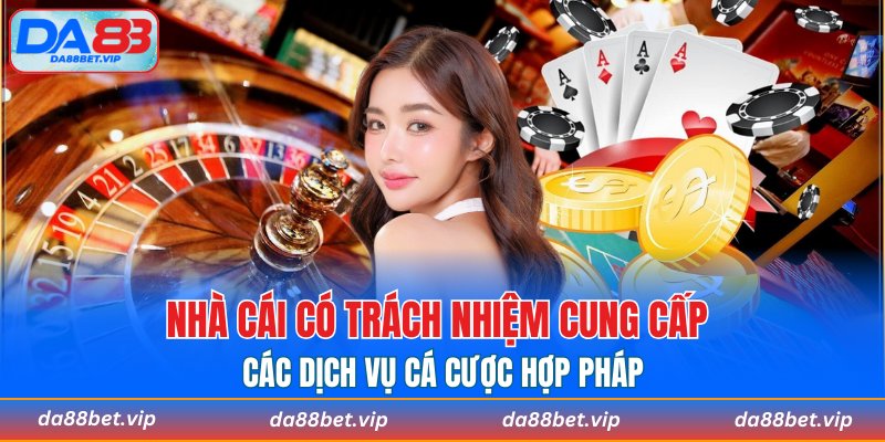 Nhà cái có trách nhiệm cung cấp các dịch vụ cá cược hợp pháp