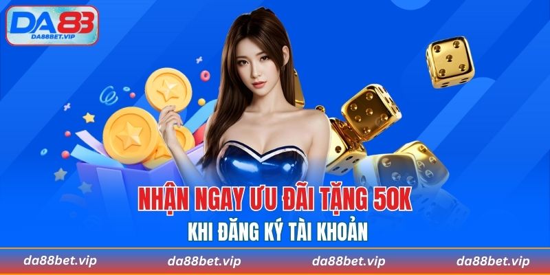 Nhận ngay ưu đãi tặng 50K khi đăng ký tài khoản