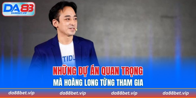 Những dự án quan trọng mà Hoàng Long từng tham gia