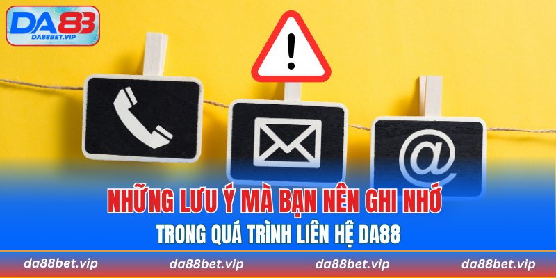 Những lưu ý mà bạn nên ghi nhớ trong quá trình liên hệ DA88