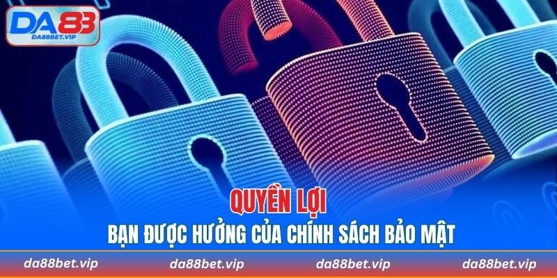 Quyền lợi bạn được hưởng của chính sách bảo mật