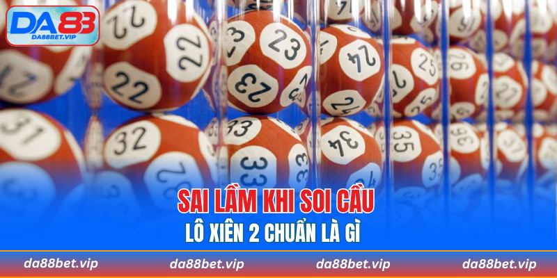 Sai lầm khi soi cầu lô xiên 2 chuẩn là gì