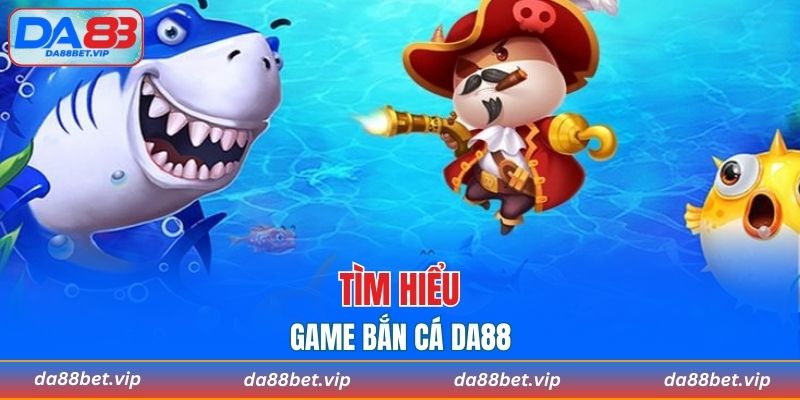 Tìm hiểu sơ lược về game bắn cá DA88