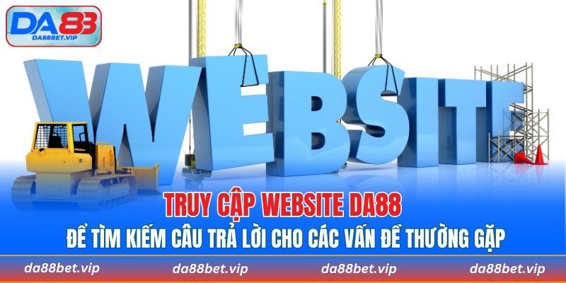 Truy cập website DA88 để tìm kiếm câu trả lời cho các vấn đề thường gặp