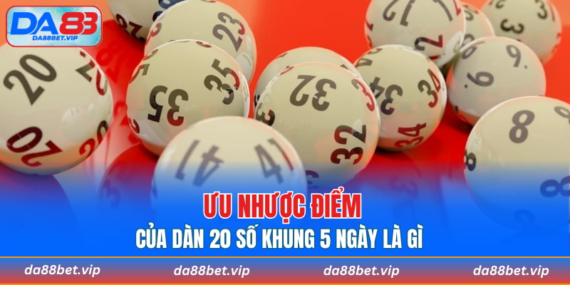 Ưu nhược điểm của dàn 20 số khung 5 ngày là gì