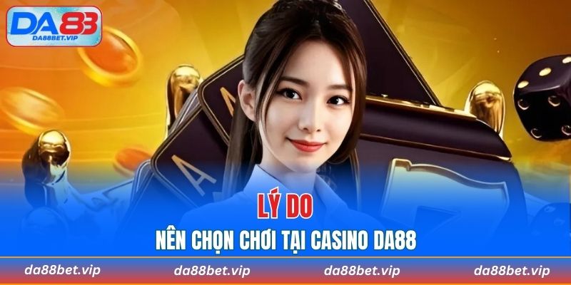 Vì sao nên chọn chơi tại casino DA88 thay vì các nền tảng khác?